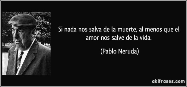 frase-si-nada-nos-salva-de-la-muerte-al-menos-que-el-amor-nos-salve-de-la-vida-pablo-neruda-123541